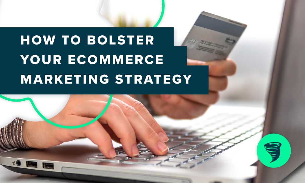 How to Bolster Your Ecommerce Marketing Strategy