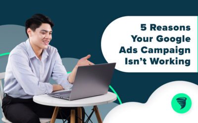 5 Reasons Your Google Ads Campaign Isn’t Working